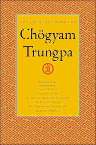 Title: The Collected Works of Chögyam Trungpa, Volume 5: Crazy Wisdom-Illusion's Game-The Life of Marpa the Translator (excerpts)-The Rain of Wisdom (excerpts)-The Sadhana of Mahamudra (excerpts)-Selected Writings, Author: Chogyam Trungpa
