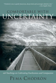 Title: Comfortable with Uncertainty: 108 Teachings on Cultivating Fearlessness and Compassion, Author: Pema Chodron