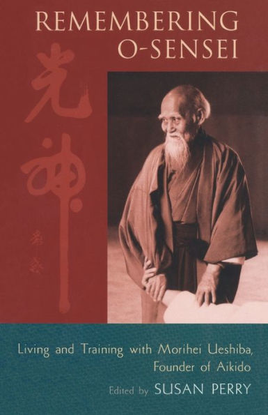 Remembering O-Sensei: Living and Training with Morihei Ueshiba, Founder of Aikido