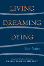 Living, Dreaming, Dying: Wisdom for Everyday Life from the Tibetan Book of the Dead