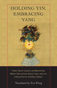 Title: Holding Yin, Embracing Yang: Three Taoist Classics on Meditation, Breath Regulation, Sexual Yoga, and the Circulation of Internal Energy, Author: Eva Wong