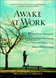 Title: Awake at Work: 35 Practical Buddhist Principles for Discovering Clarity and Balance in the Midst of Work's Chaos, Author: Michael Carroll