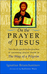 Title: On the Prayer of Jesus: The Classic Guide to the Practice of Unceasing Prayer Found in The Way of a Pilgrim, Author: Ignatius Brianchaninov