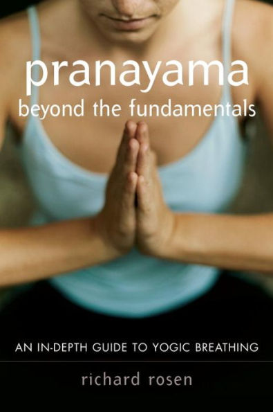 Pranayama Beyond the Fundamentals: An in-Depth Guide to Yogic Breathing with Instructional CD