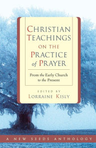 Title: Christian Teachings on the Practice of Prayer: From the Early Church to the Present, Author: Lorraine Kisly