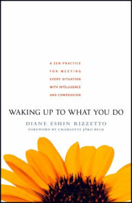 Title: Waking Up to What You Do: A Zen Practice for Meeting Every Situation with Intelligence and Compassion, Author: Diane Eshin Rizzetto