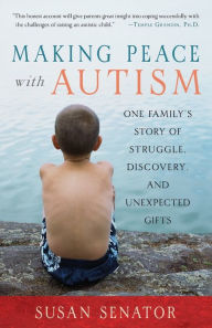 Title: Making Peace with Autism: One Family's Story of Struggle, Discovery, and Unexpected Gifts, Author: Susan Senator