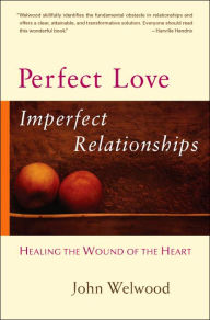 Title: Perfect Love, Imperfect Relationships: Healing the Wound of the Heart, Author: John Welwood