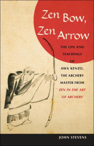 Title: Zen Bow, Zen Arrow: The Life and Teachings of Awa Kenzo, the Archery Master from Zen in the Art of A rchery, Author: John Stevens