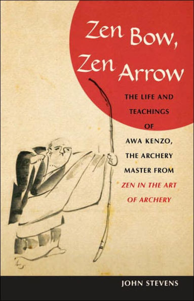 Zen Bow, Zen Arrow: The Life and Teachings of Awa Kenzo, the Archery Master from Zen in the Art of A rchery