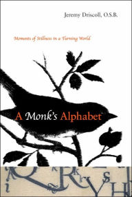 Title: A Monk's Alphabet: Moments of Stillness in a Turning World, Author: Jeremy Driscoll