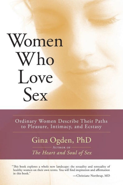 Women Who Love Sex: Ordinary Women Describe Their Paths to Pleasure, Intimacy, and Ecstasy