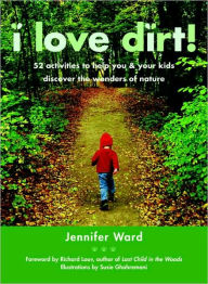 Title: I Love Dirt!: 52 Activities to Help You and Your Kids Discover the Wonders of Nature, Author: Jennifer Ward
