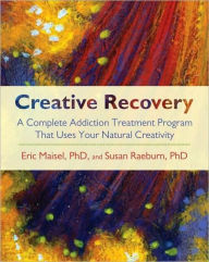 Title: Creative Recovery: A Complete Addiction Treatment Program That Uses Your Natural Creativity, Author: Eric Maisel