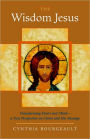 The Wisdom Jesus: Transforming Heart and Mind--A New Perspective on Christ and His Message