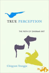 Title: True Perception: The Path of Dharma Art, Author: Chogyam Trungpa