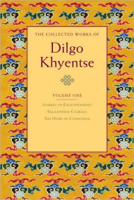 Title: The Collected Works of Dilgo Khyentse, Volume One: Journey to Enlightenment; Enlightened Courage; The Heart of Compassion, Author: Dilgo Khyentse