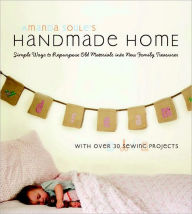 Title: Handmade Home: Simple Ways to Repurpose Old Materials into New Family Treasures, Author: Amanda Blake Soule