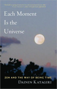 Title: Each Moment Is the Universe: Zen and the Way of Being Time, Author: Dainin Katagiri
