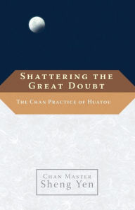 Title: Shattering the Great Doubt: The Chan Practice of Huatou, Author: Chan Master Sheng Yen