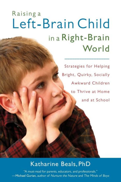 Raising a Left-Brain Child Right-Brain World: Strategies for Helping Bright, Quirky, Socially Awkward Children to Thrive at Home and School