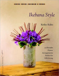 Title: Ikebana Style: 20 Portable Flower Arrangements Perfect for Gift-Giving, Author: Keiko Kubo