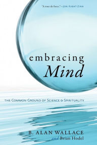 Title: Embracing Mind: The Common Ground of Science and Spirituality, Author: B. Alan Wallace