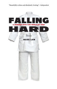 Title: Falling Hard: A Journey into the World of Judo, Author: Mark Law