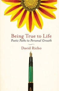 Title: Being True to Life: Poetic Paths to Personal Growth, Author: David Richo