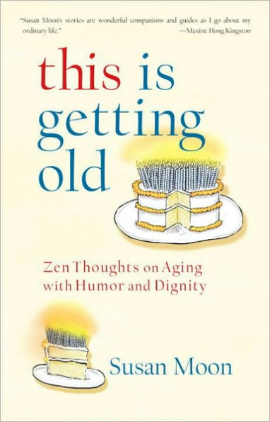 This Is Getting Old: Zen Thoughts on Aging with Humor and Dignity