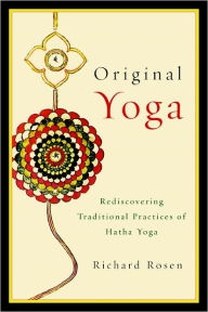 Title: Original Yoga: Rediscovering Traditional Practices of Hatha Yoga, Author: Richard Rosen