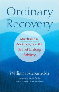Title: Ordinary Recovery: Mindfulness, Addiction, and the Path of Lifelong Sobriety, Author: William Alexander