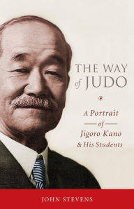 Title: The Way of Judo: A Portrait of Jigoro Kano and His Students, Author: John Stevens