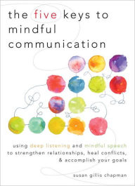 Title: The Five Keys to Mindful Communication: Using Deep Listening and Mindful Speech to Strengthen Relationships, Heal Conflicts, and Accomplish Your Goals, Author: Susan Gillis Chapman