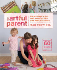 Title: The Artful Parent: Simple Ways to Fill Your Family's Life with Art and Creativity--Includes over 60 Art Projects for Children Ages 1 to 8, Author: Jean Van't Hul