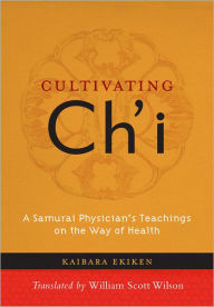 Title: Cultivating Ch'i: A Samurai Physician's Teachings on the Way of Health, Author: Kaibara Ekiken