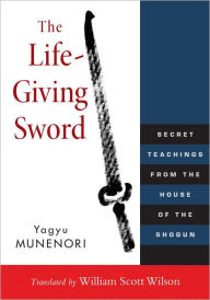 Title: The Life-Giving Sword: Secret Teachings from the House of the Shogun, Author: Yagyu Munenori