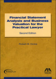 Title: Financial Statement Analysis and Business Valuation for the Practical Lawyer / Edition 2, Author: Robert B. Dickie