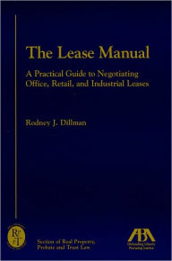 Title: The Lease Manual: A Practical Guide to Negotiating Office, Retail and Industrial Leases, Author: Rodney J. Dillman