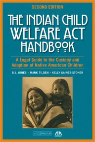 Title: Indian Child Welfare ACT Handbook: A Legal Guide to the Custody and Adoption of Native American Children / Edition 2, Author: B. J. Jones