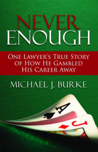 Title: Never Enough: One Lawyer's True Story of How He Gambled His Career Away, Author: Michael J. Burke