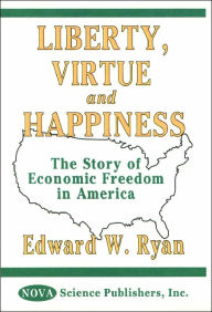 Title: Liberty, Virtue and Happiness : The Story of Economic Freedom in America, Author: Edward W. Ryan