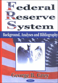 Title: Federal Reserve System: Background, Analyses and Bibliography, Author: George B. Grey