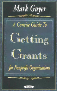 Title: A Concise Guide to Getting Grants for Nonprofit Organizations, Author: Mark Guyer