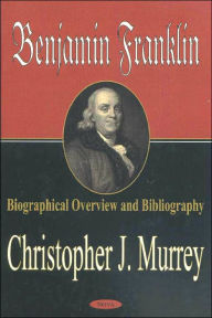 Title: Benjamin Franklin: Biographical Overview and Bibliography, Author: Christopher J. Murrey