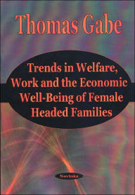 Title: Trends in Welfare, Work and the Economic Well-Being of Female Headed Families, Author: Thomas Gabe