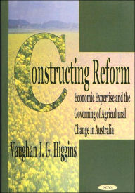 Title: Constructing Reform: Economic Expertise and the Governing of Agricultural Change in Australia, Author: Vaughan Higgins