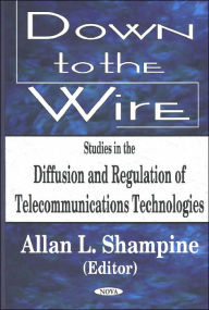 Title: Down to the Wire: Studies in the Diffusion and Regulation of Telecommunications Technologies, Author: Allan L. Shampine