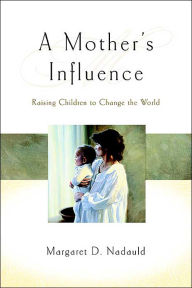 Title: Mothers Influence; Raising Children to Change the World, Author: Margaret D. Nadauld