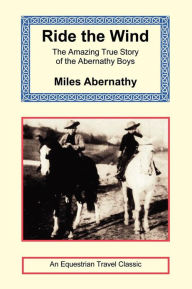 Title: Ride the Wind: The Amazing True Story of the Abernathy Boys (Equestrian Travel Classics Series), Author: Miles Abernathy